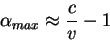 \begin{displaymath}
\alpha_{max} \approx {\displaystyle c\over\displaystyle v}-1
\end{displaymath}