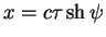 $\displaystyle x=c \tau \sh \psi$