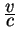 ${\displaystyle v\over\displaystyle c}$