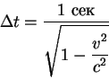 \begin{displaymath}
\Delta t={\displaystyle\mbox{1 ���}\over\displaystyle\sqrt{1-{\displaystyle v^2\over\displaystyle c^2}}}
\end{displaymath}