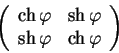 \begin{displaymath}
\left(
\begin{array}{ccc}
\ch \varphi & \sh \varphi \\
\sh \varphi & \ch \varphi \\
\end{array}\right)
\end{displaymath}