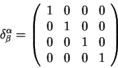 begin{displaymath}
delta^{alpha}_{beta}=
left(
begin{array}{cccc}
1& 0& 0&...
...& 1& 0& 0
0& 0& 1& 0
0& 0& 0& 1
end{array}right)
end{displaymath}