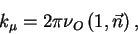\begin{displaymath}
k_{\mu}= 2 \pi \nu_O\left(1, \vec n \right),
\end{displaymath}