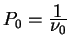 $P_0={\displaystyle 1\over\displaystyle\nu_0}$