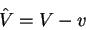 \begin{displaymath}
\hat V=V-v
\end{displaymath}