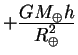 $+{\displaystyle GM_{\oplus} h\over\displaystyle R^2_{\oplus}}$