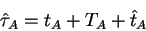\begin{displaymath}
\hat \tau_A=t_A +T_A +\hat t_A
\end{displaymath}