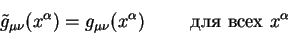 \begin{displaymath}
\tilde g_{\mu \nu}( x^{\alpha}) = g_{\mu \nu}( x^{\alpha}) \hskip1cm
\mbox{��� ���� } x^{\alpha}
\end{displaymath}