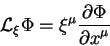 \begin{displaymath}
{\cal L}_{\xi} \Phi = \xi^{\mu} {\displaystyle\partial \Phi\over\displaystyle\partial x^{\mu}}
\end{displaymath}