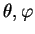 $\theta, \varphi$