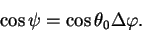 \begin{displaymath}
\cos \psi =\cos \theta_0 \Delta \varphi.
\end{displaymath}