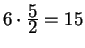 $6
\cdot {\displaystyle 5\over\displaystyle 2}= 15$
