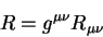 \begin{displaymath}
R= g^{\mu \nu} R_{\mu \nu}
\end{displaymath}
