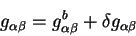 \begin{displaymath}
g_{\alpha \beta} = g^b_{\alpha \beta} + \delta g_{\alpha \beta}
\end{displaymath}
