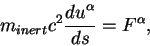 \begin{displaymath}
m_{inert}c^2{\displaystyle d u^{\alpha}\over\displaystyle ds}=F^{\alpha},
\end{displaymath}