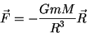 \begin{displaymath}
\vec F = -{\displaystyle G m M\over\displaystyle R^3} \vec R
\end{displaymath}
