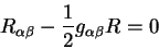 \begin{displaymath}
R_{\alpha \beta} - {\displaystyle 1\over\displaystyle 2} g_{\alpha \beta} R =0
\end{displaymath}